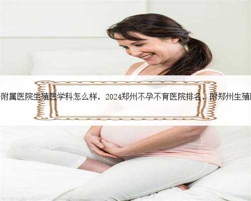 郑州大学第一附属医院生殖医学科怎么样，2024郑州不孕不育医院排名，附郑州