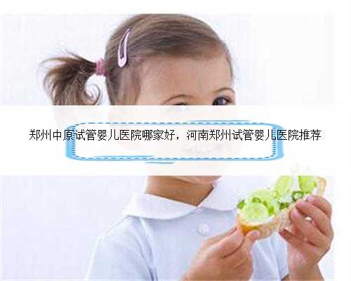 郑州中原试管婴儿医院哪家好，河南郑州试管婴儿医院推荐